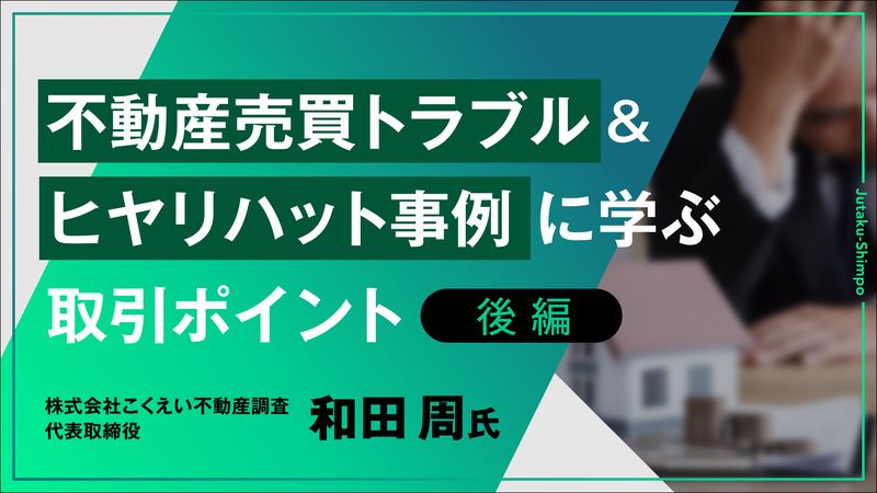 不動産売買トラブル&ヒヤリハット事例に学ぶ取引ポイント(後編)