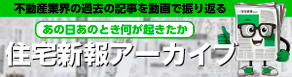 不動産業界の過去の記事を動画で振り返る あの日あのとき何が起きたか 住宅新報アーカイブ