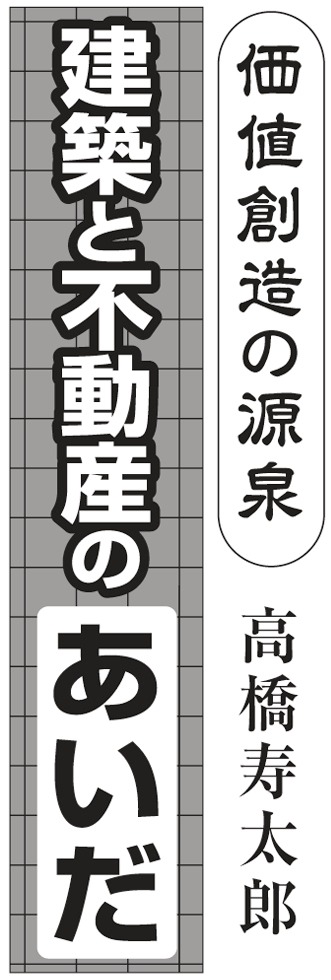 価値創造の源泉 建築と不動産のあいだ 高橋寿太郎