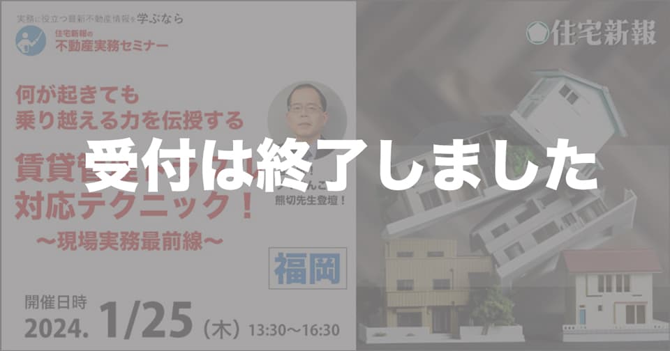 何が起きても乗り越える力を伝授する「賃貸管理トラブル対応テクニック！」～現場実務最前線～　福岡★住宅新報主催★